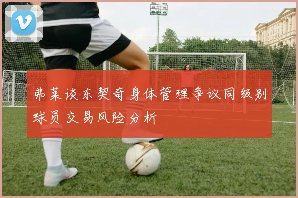 弗莱谈东契奇身体管理争议同级别球员交易风险分析