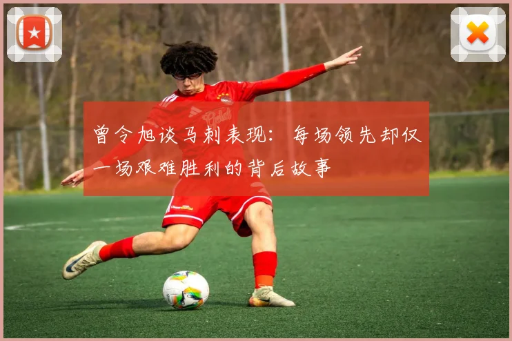 曾令旭谈马刺表现：每场领先却仅一场艰难胜利的背后故事